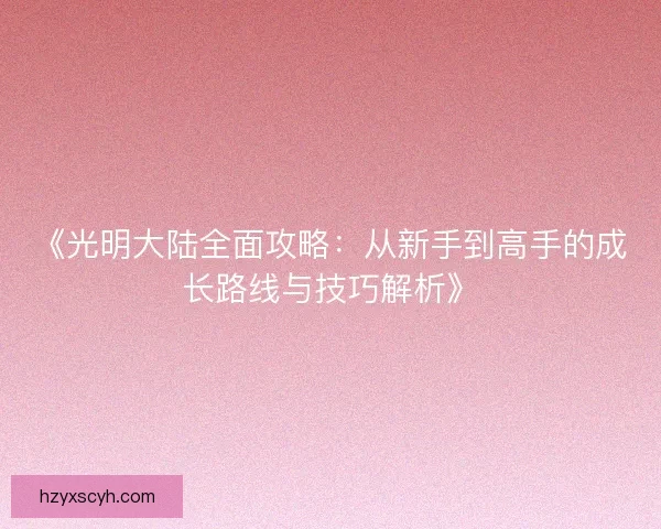 《光明大陆全面攻略：从新手到高手的成长路线与技巧解析》